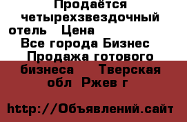 Продаётся четырехзвездочный отель › Цена ­ 250 000 000 - Все города Бизнес » Продажа готового бизнеса   . Тверская обл.,Ржев г.